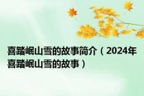 喜踏岷山雪的故事简介（2024年喜踏岷山雪的故事）