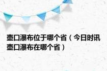 壶口瀑布位于哪个省（今日时讯壶口瀑布在哪个省）