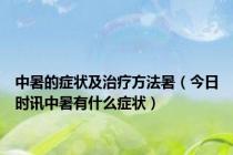 中暑的症状及治疗方法暑（今日时讯中暑有什么症状）