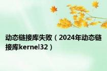 动态链接库失败（2024年动态链接库kernel32）