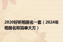 2020好听相册名一套（2024年相册名称简单大方）