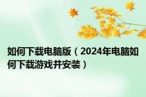 如何下载电脑版（2024年电脑如何下载游戏并安装）