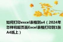 如何打印excel表格到a4（2024年怎样将超页面Excel表格打印到1张A4纸上）