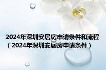 2024年深圳安居房申请条件和流程（2024年深圳安居房申请条件）