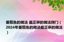 番茄鱼的做法 最正宗的做法窍门（2024年番茄鱼的做法最正宗的做法）