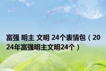 富强 明主 文明 24个表情包（2024年富强明主文明24个）