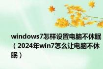 windows7怎样设置电脑不休眠（2024年win7怎么让电脑不休眠）