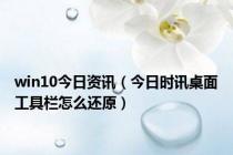 win10今日资讯（今日时讯桌面工具栏怎么还原）