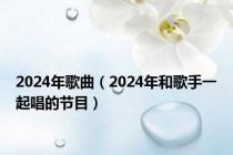 2024年歌曲（2024年和歌手一起唱的节目）