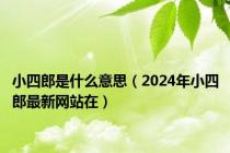 小四郎是什么意思（2024年小四郎最新网站在）