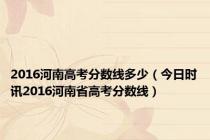 2016河南高考分数线多少（今日时讯2016河南省高考分数线）