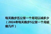 每天跑步五公里一个月可以减多少（2024年每天跑步5公里一个月能瘦几斤）