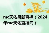 mc天佑最新直播（2024年mc天佑直播间）