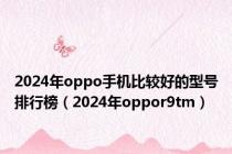 2024年oppo手机比较好的型号排行榜（2024年oppor9tm）