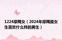 1224摩羯女（2024年摩羯座女生喜欢什么样的男生）