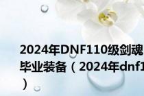 2024年DNF110级剑魂毕业装备（2024年dnf1）