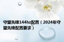 守望先锋144hz配置（2024年守望先锋配置要求）