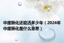 中度肠化还能活多少年（2024年中度肠化是什么意思）