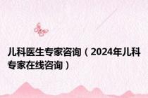 儿科医生专家咨询（2024年儿科专家在线咨询）