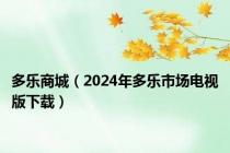 多乐商城（2024年多乐市场电视版下载）