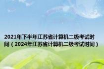 2021年下半年江苏省计算机二级考试时间（2024年江苏省计算机二级考试时间）