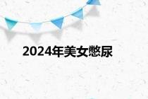 2024年美女憋尿