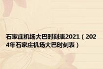 石家庄机场大巴时刻表2021（2024年石家庄机场大巴时刻表）