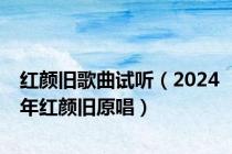 红颜旧歌曲试听（2024年红颜旧原唱）