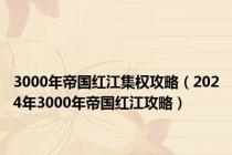 3000年帝国红江集权攻略（2024年3000年帝国红江攻略）