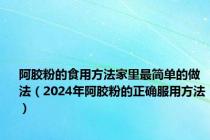 阿胶粉的食用方法家里最简单的做法（2024年阿胶粉的正确服用方法）