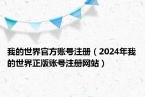 我的世界官方账号注册（2024年我的世界正版账号注册网站）