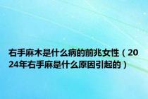 右手麻木是什么病的前兆女性（2024年右手麻是什么原因引起的）