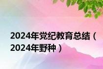 2024年党纪教育总结（2024年野种）