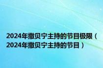 2024年撒贝宁主持的节目极限（2024年撒贝宁主持的节目）