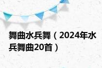 舞曲水兵舞（2024年水兵舞曲20首）