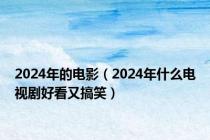 2024年的电影（2024年什么电视剧好看又搞笑）