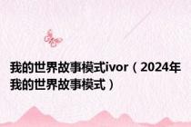 我的世界故事模式ivor（2024年我的世界故事模式）