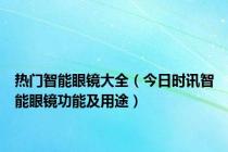 热门智能眼镜大全（今日时讯智能眼镜功能及用途）