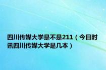 四川传媒大学是不是211（今日时讯四川传媒大学是几本）