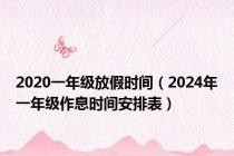 2020一年级放假时间（2024年一年级作息时间安排表）