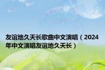 友谊地久天长歌曲中文演唱（2024年中文演唱友谊地久天长）