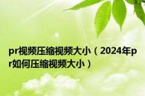 pr视频压缩视频大小（2024年pr如何压缩视频大小）