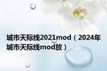 城市天际线2021mod（2024年城市天际线mod放）