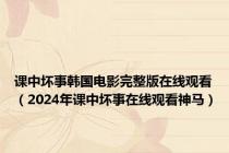 课中坏事韩国电影完整版在线观看（2024年课中坏事在线观看神马）