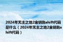 2024年无主之地2金钥匙shift代码是什么（2024年无主之地2金钥匙shift代码）