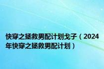 快穿之拯救男配计划戈子（2024年快穿之拯救男配计划）