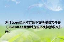 为什么qq显示对方暂不支持接收文件夹（2024年qq显示对方暂不支持接收文件夹）