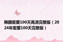 韩国密爱100天高清完整版（2024年密爱100天完整版）