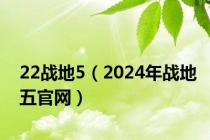 22战地5（2024年战地五官网）