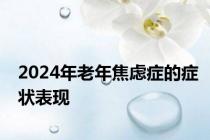 2024年老年焦虑症的症状表现